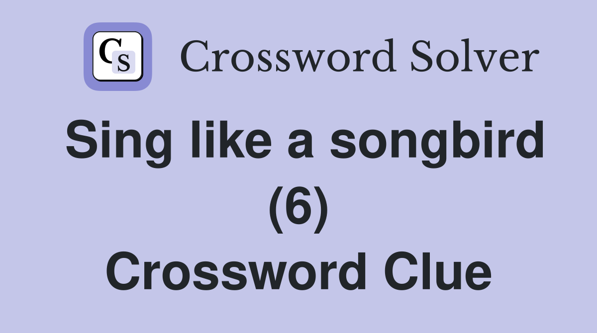 Sing like a songbird (6) Crossword Clue