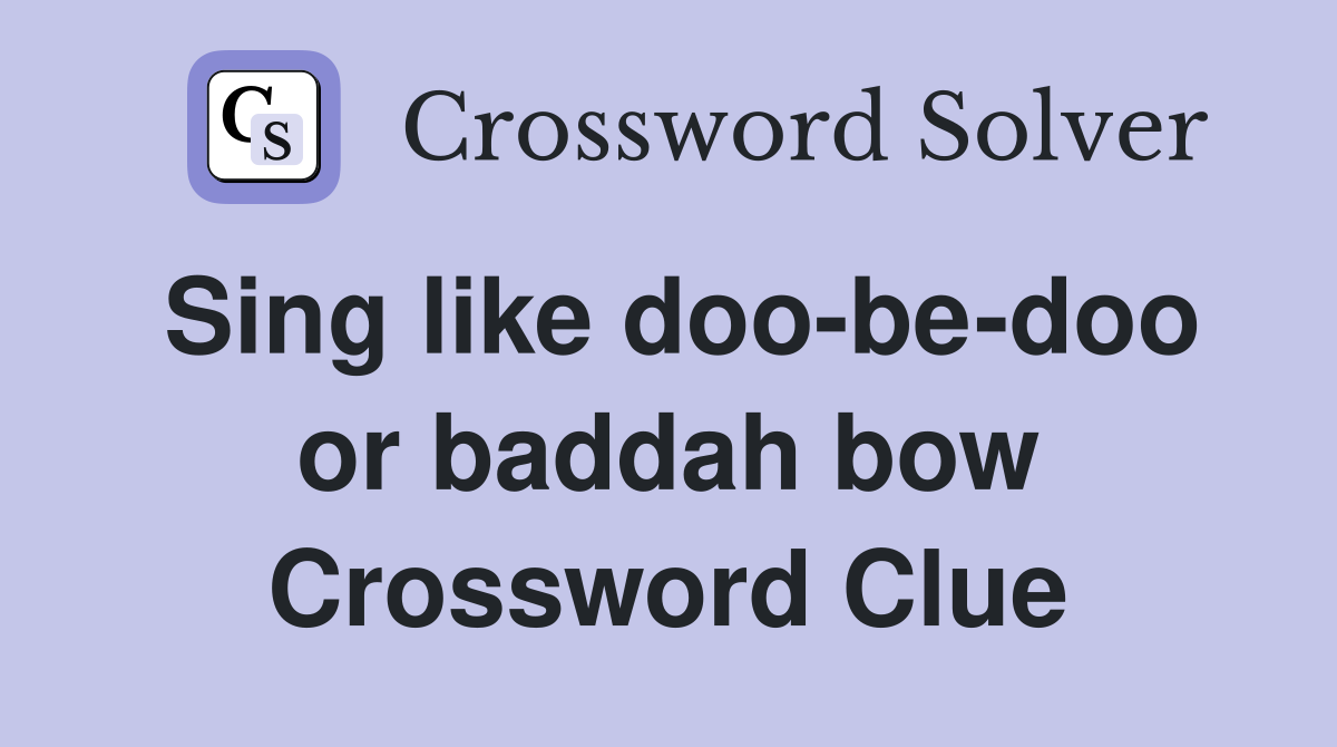 Sing like doo-be-doo or baddah bow Crossword Clue