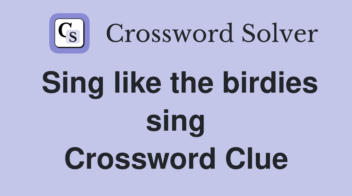 Sing like the birdies sing Crossword Clue