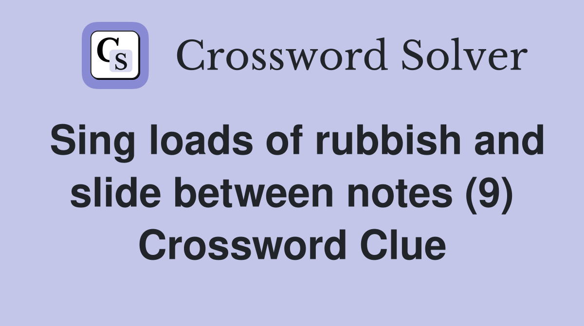 Sing loads of rubbish and slide between notes (9) Crossword Clue