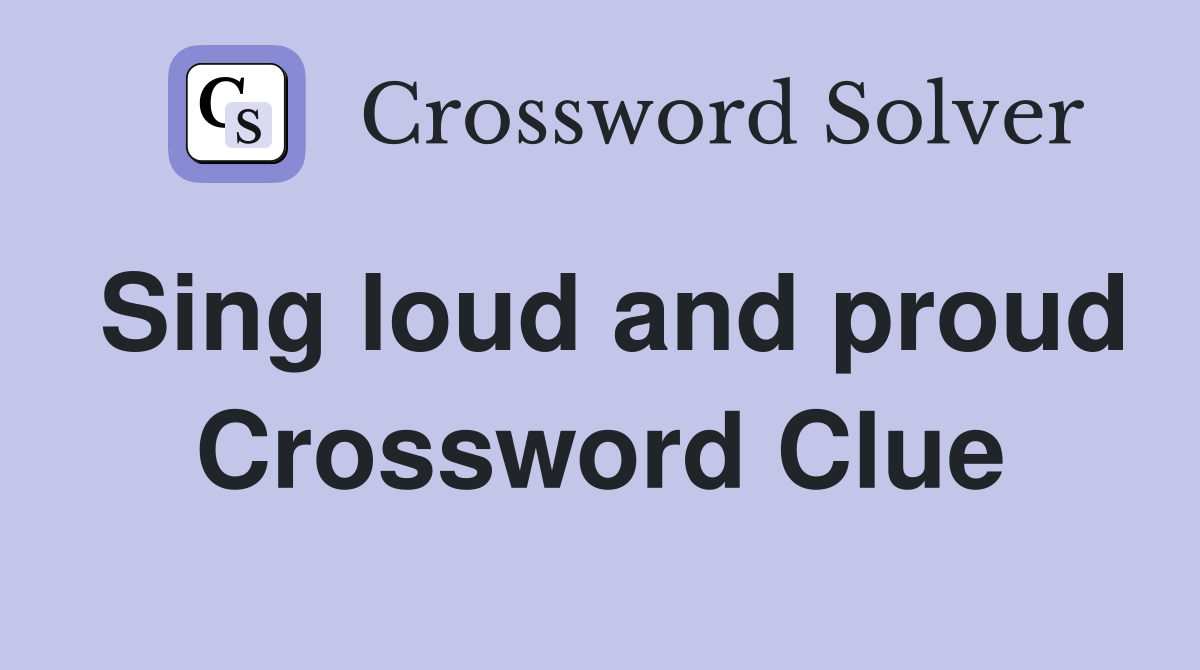 Sing loud and proud Crossword Clue