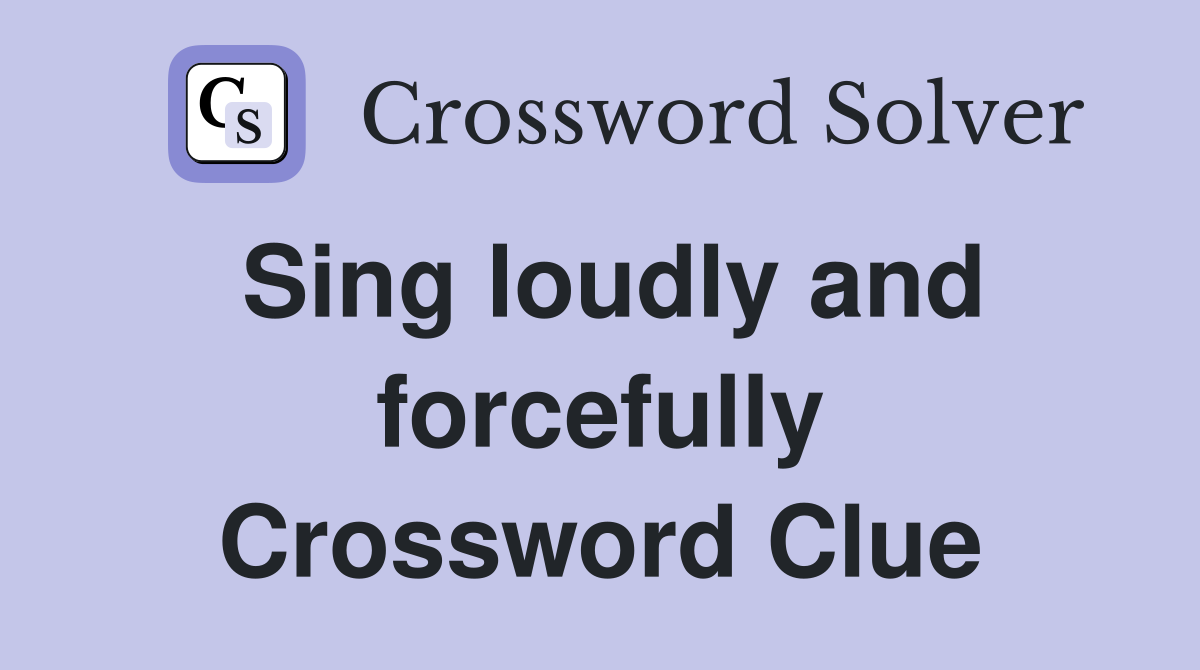 Sing loudly and forcefully Crossword Clue