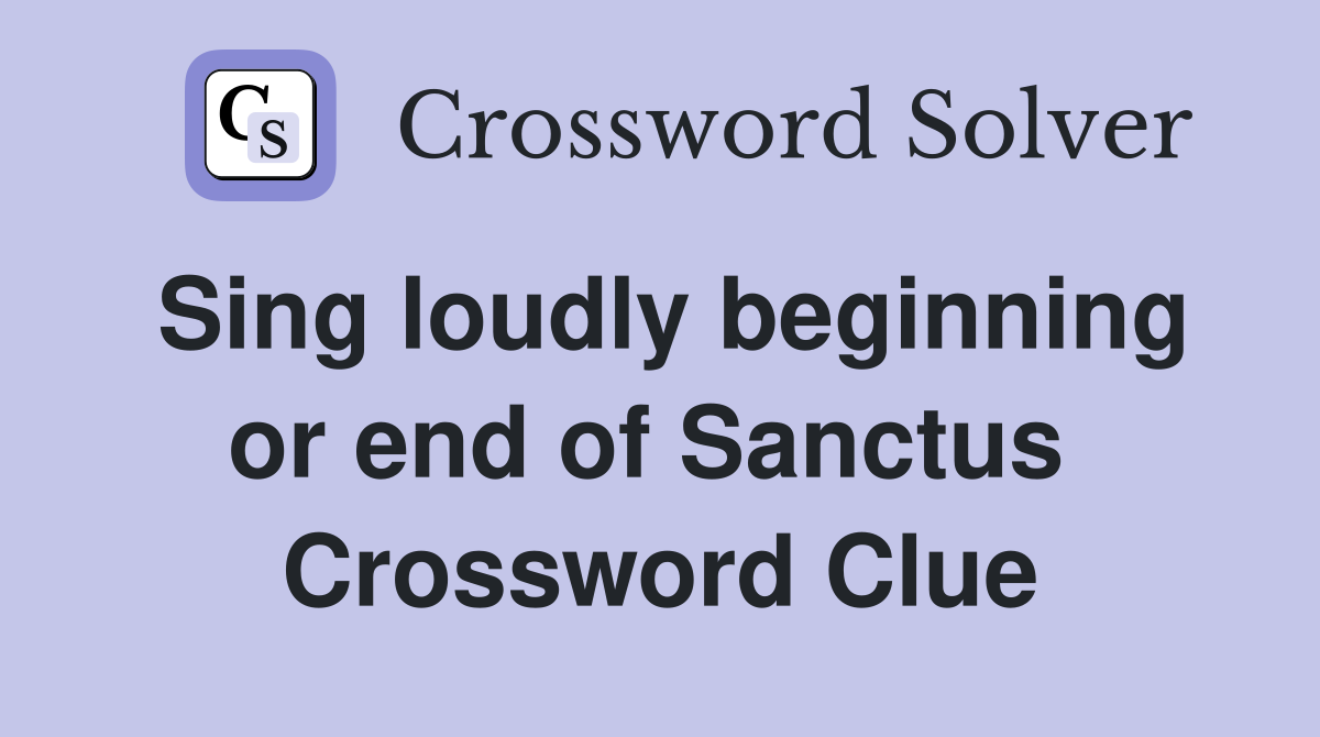 Sing loudly beginning or end of Sanctus  Crossword Clue