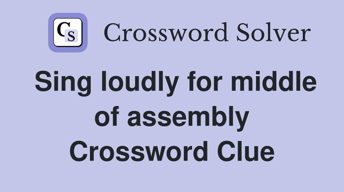 Sing loudly for middle of assembly Crossword Clue