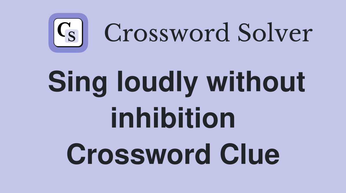 Sing loudly without inhibition Crossword Clue