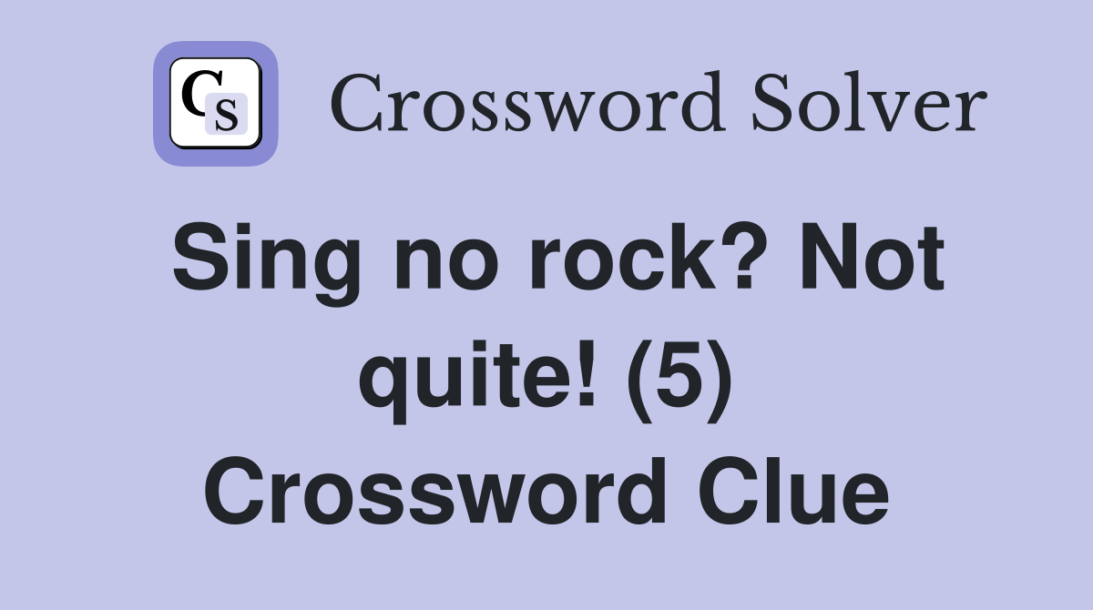 Sing no rock? Not quite! (5) Crossword Clue