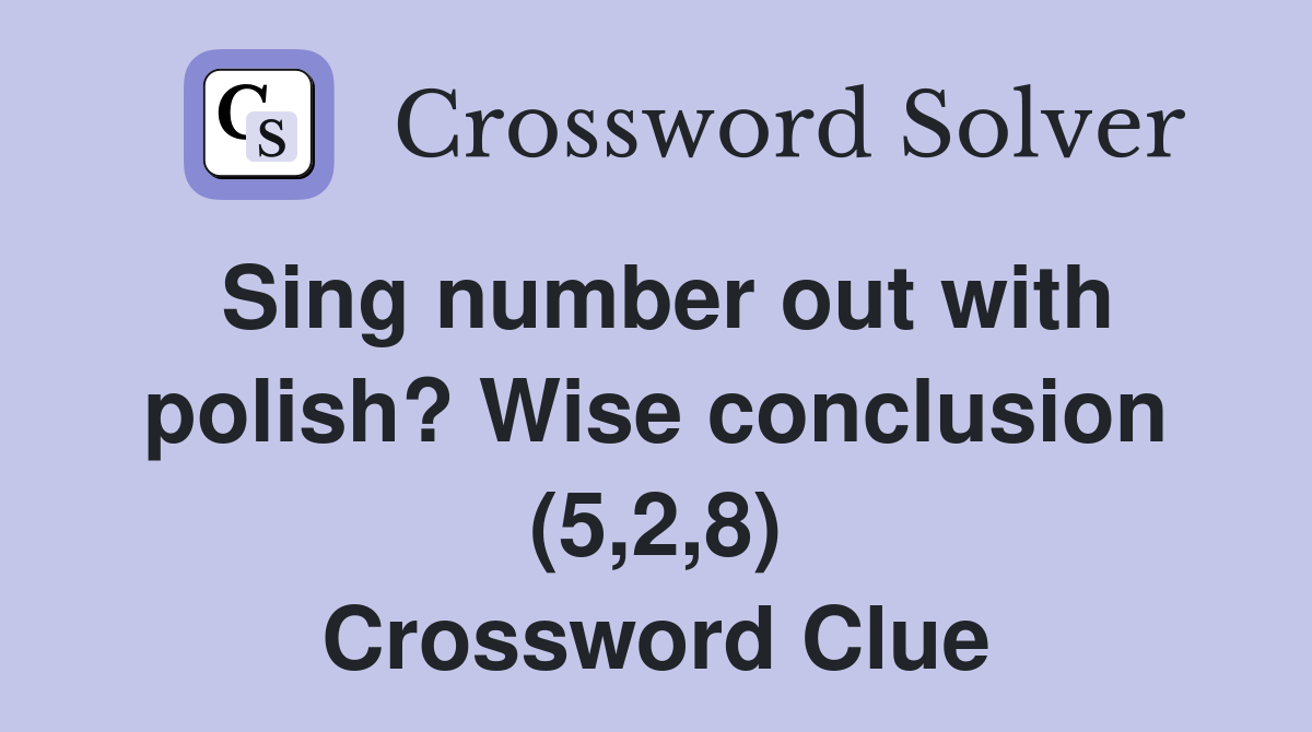 Sing number out with polish? Wise conclusion (5,2,8) Crossword Clue