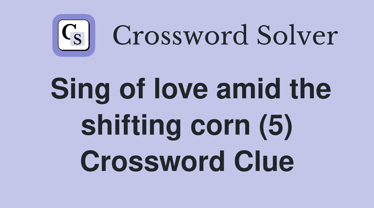 Sing Of Love Amid The Shifting Corn (5) - Crossword Clue Answers 