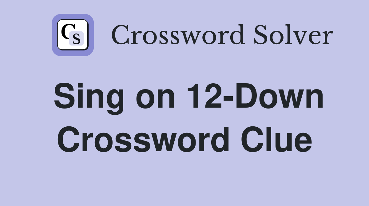 Sing on 12-Down Crossword Clue