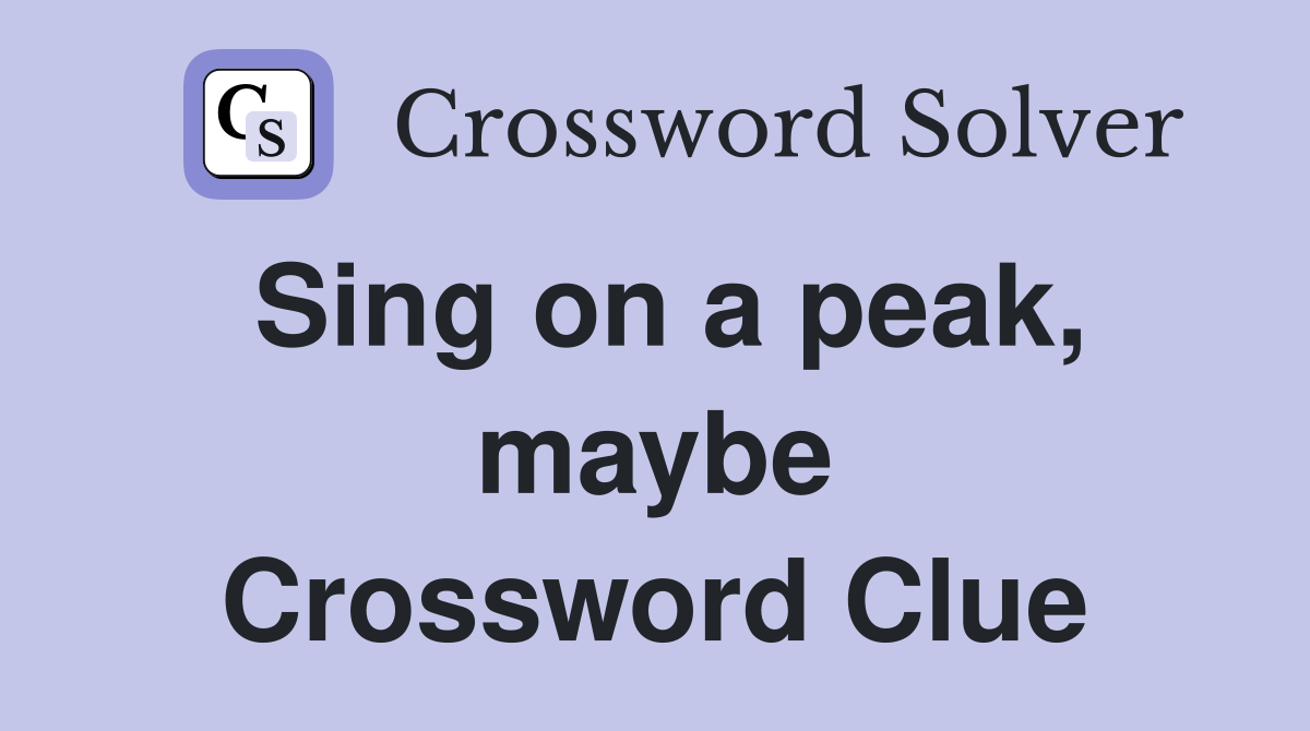 Sing on a peak, maybe Crossword Clue