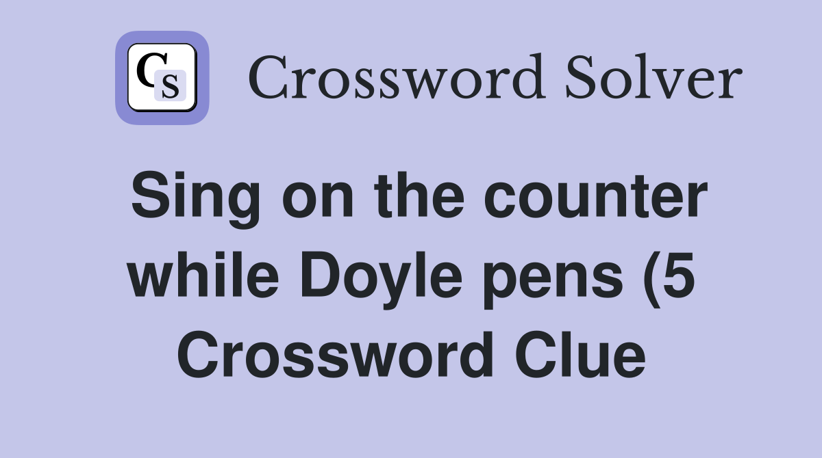 Sing on the counter while Doyle pens (5) Crossword Clue Answers Sing on the counter while Doyle pens (5) Crossword Clue Answers