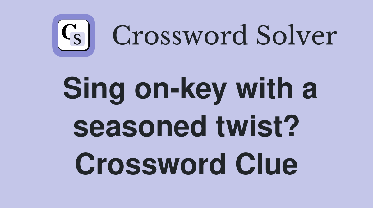 Sing on-key with a seasoned twist? Crossword Clue