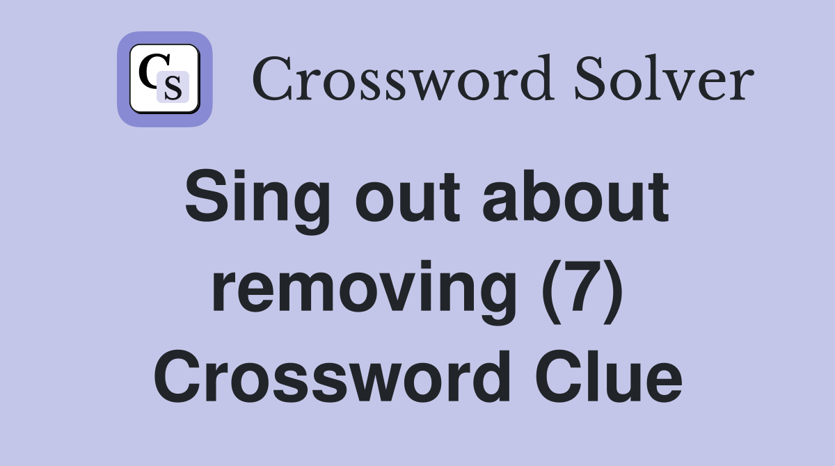 Sing out about removing (7) Crossword Clue