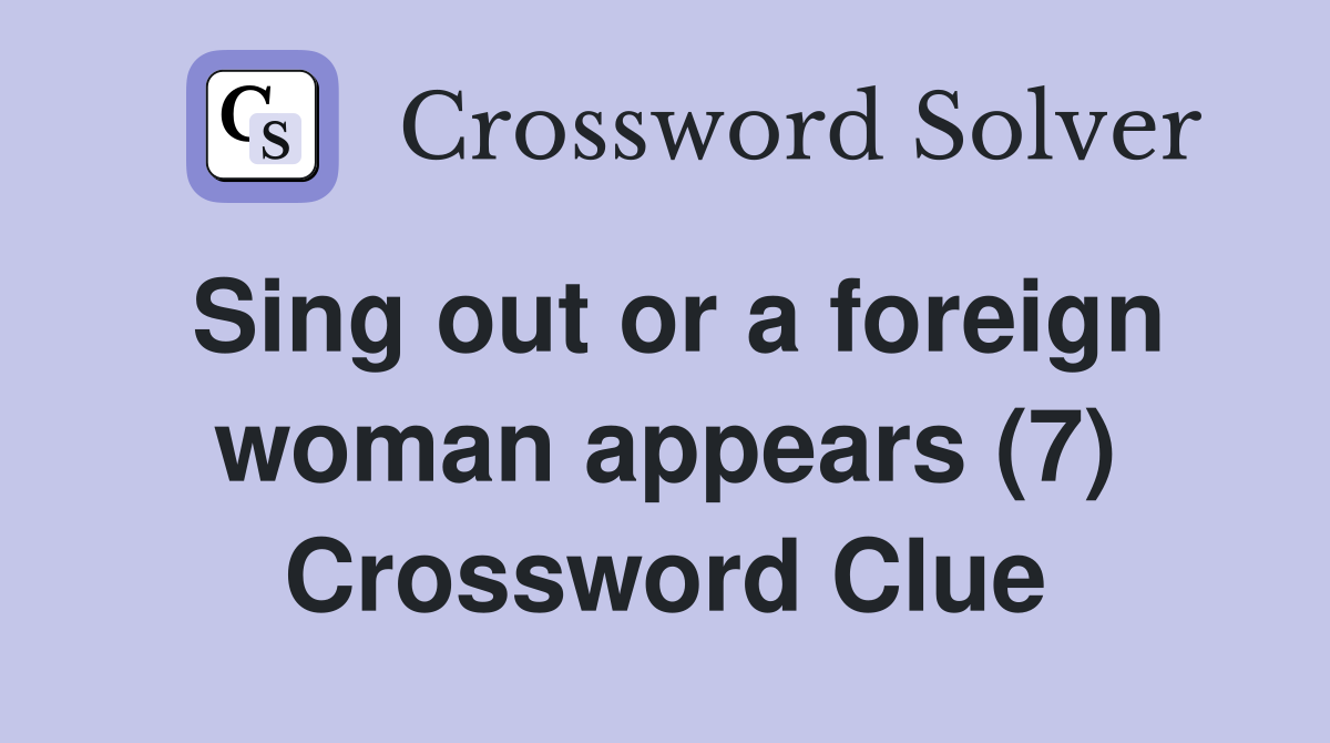 Sing out or a foreign woman appears (7) Crossword Clue