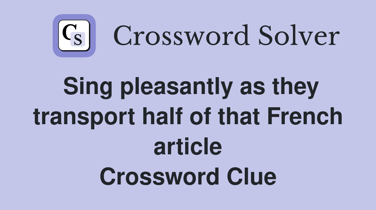 Sing pleasantly as they transport half of that French article Crossword Clue