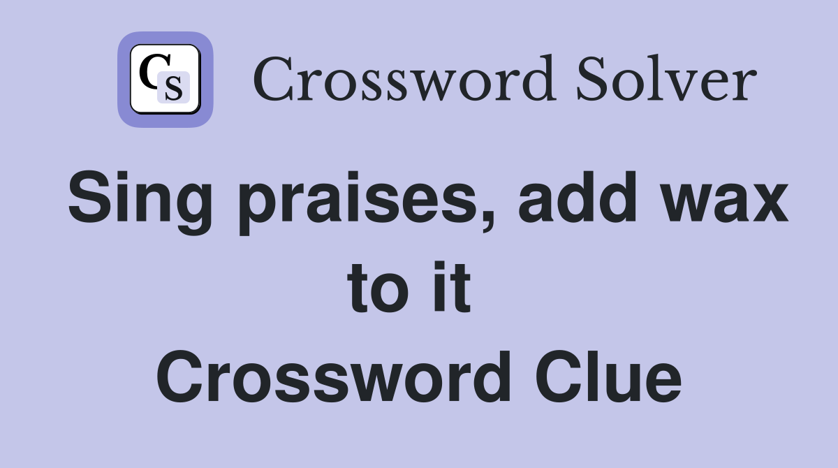 Sing praises, add wax to it  Crossword Clue