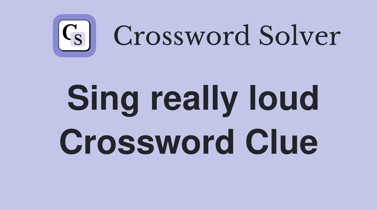Sing really loud Crossword Clue
