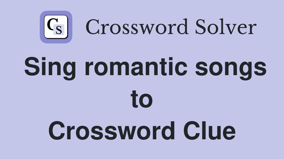 Sing romantic songs to Crossword Clue