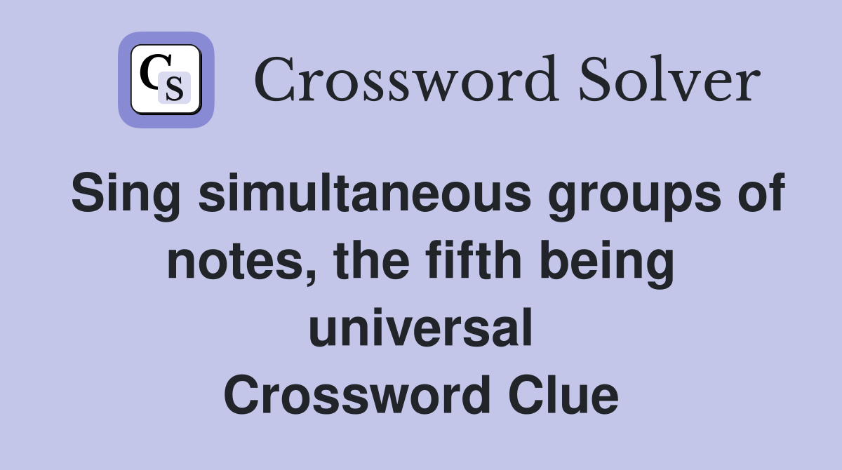 Sing simultaneous groups of notes, the fifth being universal Crossword Clue