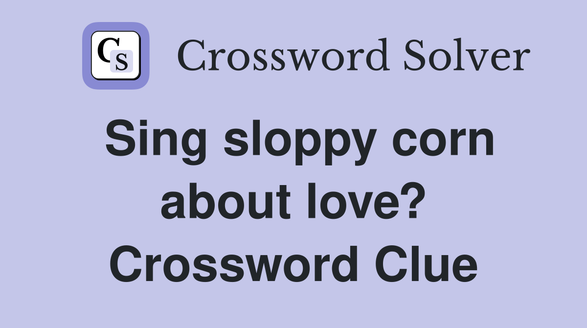 Sing sloppy corn about love? Crossword Clue