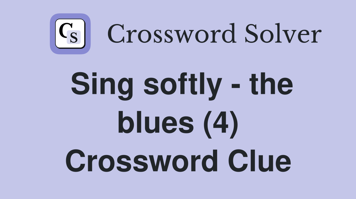 Sing softly - the blues (4) Crossword Clue