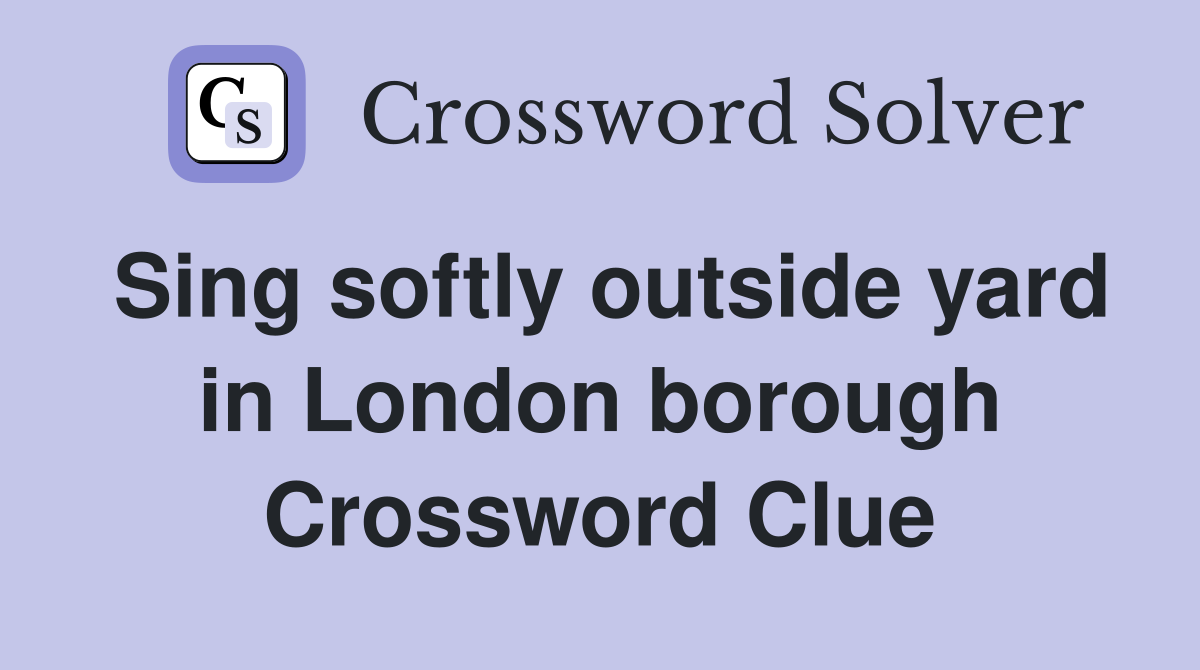 Sing softly outside yard in London borough Crossword Clue
