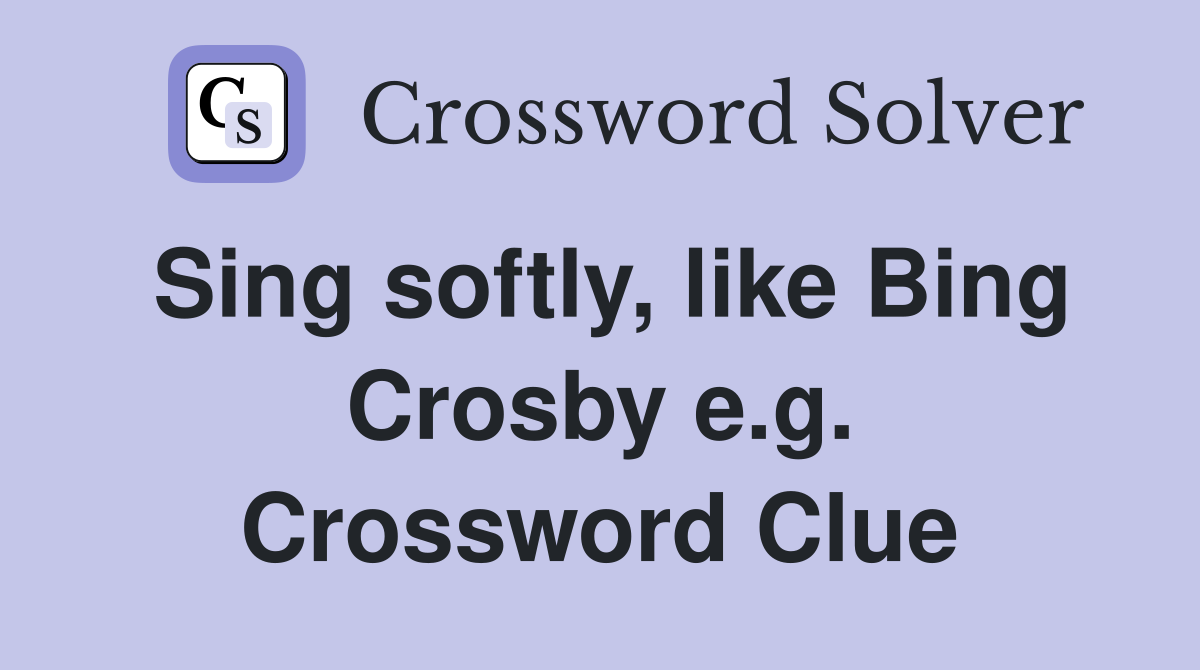 Sing softly, like Bing Crosby e.g. Crossword Clue