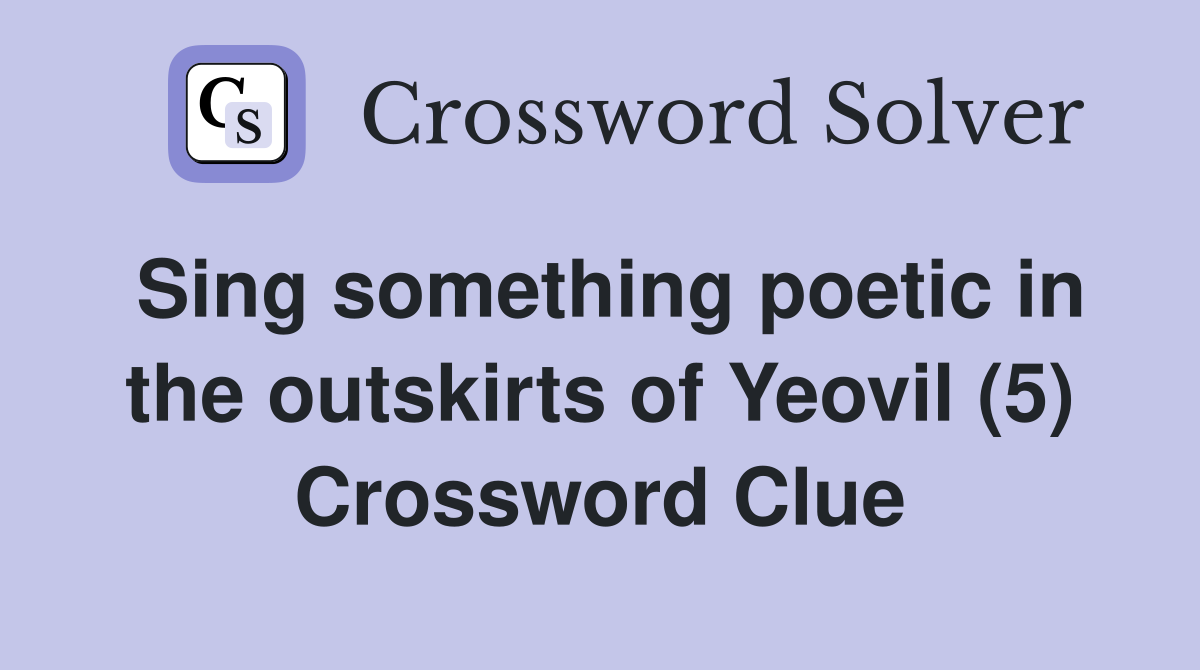 Sing something poetic in the outskirts of Yeovil (5) Crossword Clue