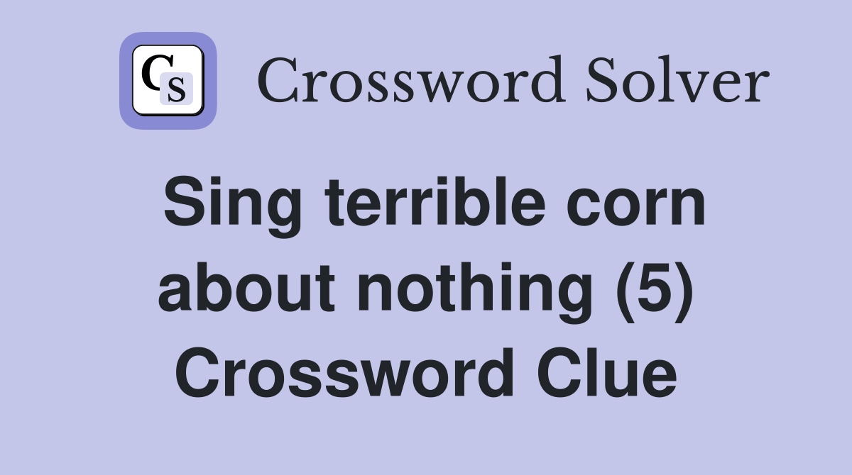 Sing terrible corn about nothing (5) Crossword Clue