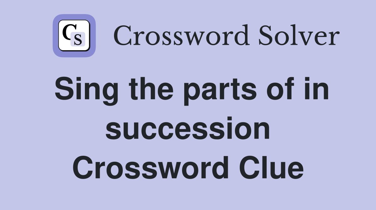 Sing the parts of in succession Crossword Clue
