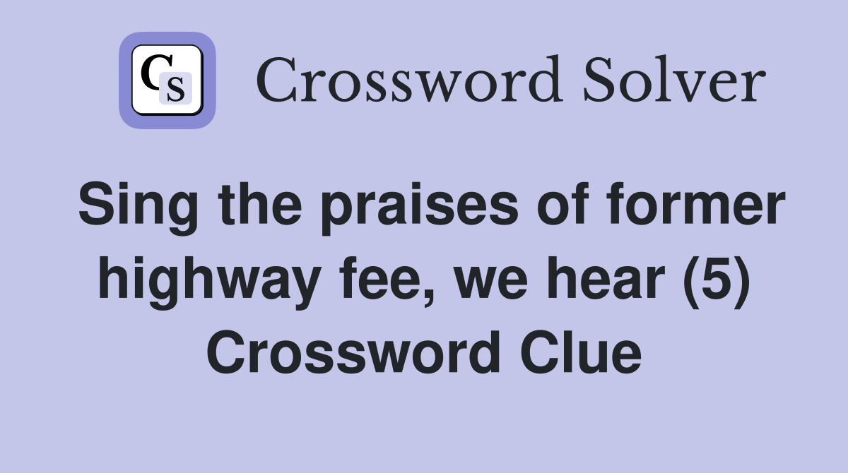 Sing the praises of former highway fee, we hear (5) Crossword Clue