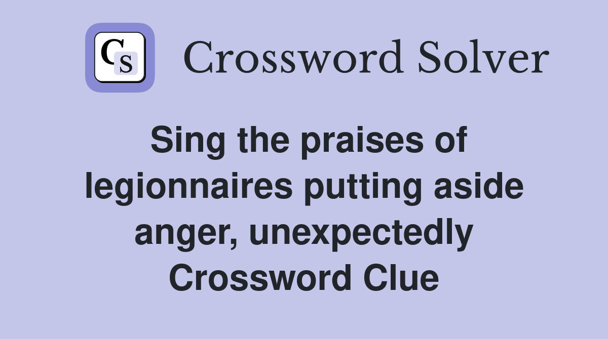 Sing the praises of legionnaires putting aside anger, unexpectedly Crossword Clue