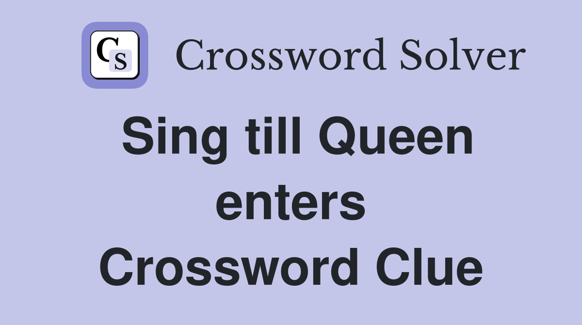 Sing till Queen enters Crossword Clue
