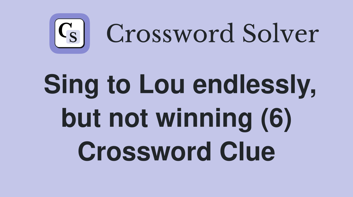 Sing to Lou endlessly, but not winning (6) Crossword Clue