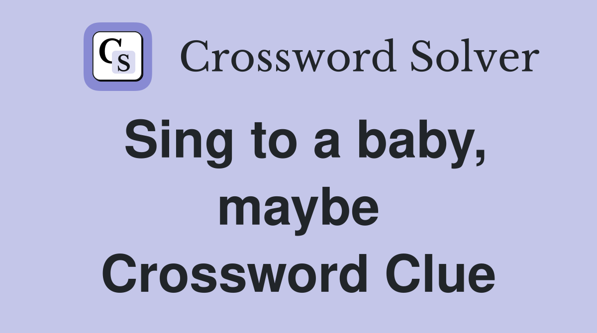 Sing to a baby, maybe Crossword Clue
