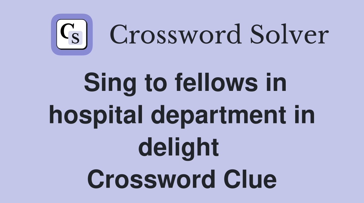 Sing to fellows in hospital department in delight  Crossword Clue