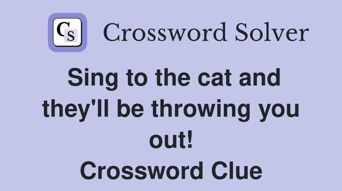 Sing to the cat and they'll be throwing you out! Crossword Clue