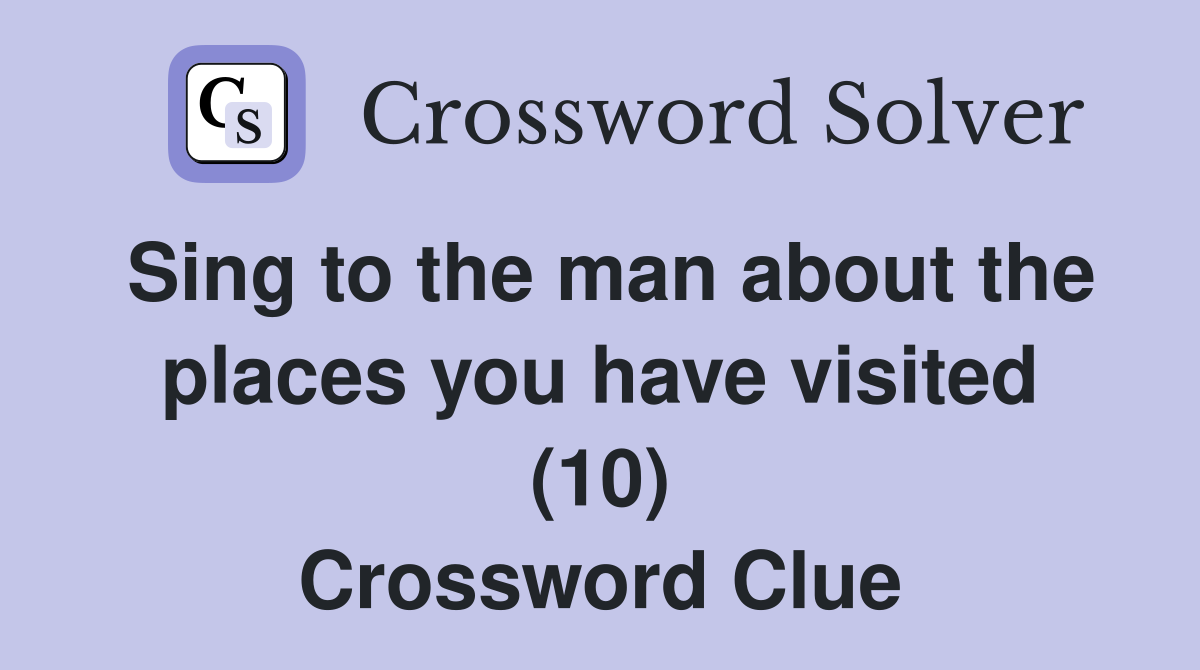 Sing to the man about the places you have visited (10) Crossword Clue