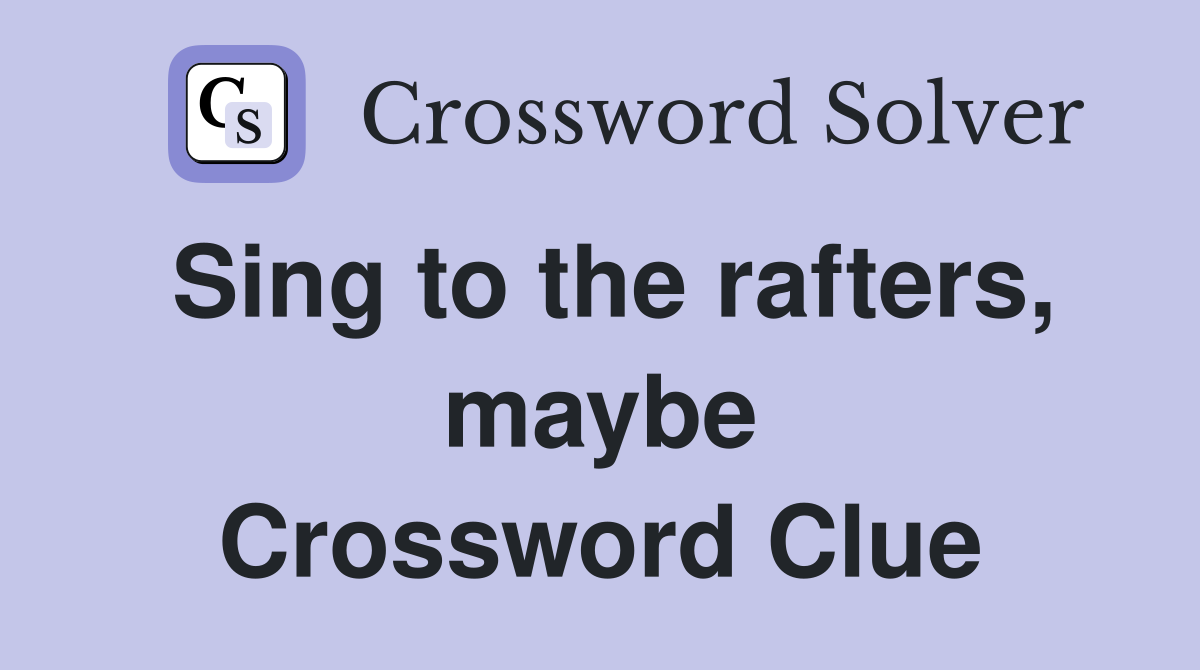 Sing to the rafters, maybe Crossword Clue