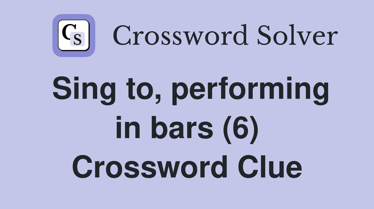 Sing to, performing in bars (6) Crossword Clue