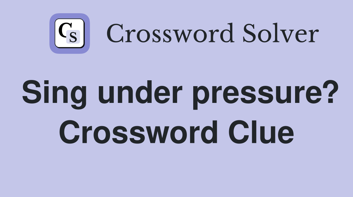 Sing under pressure? Crossword Clue