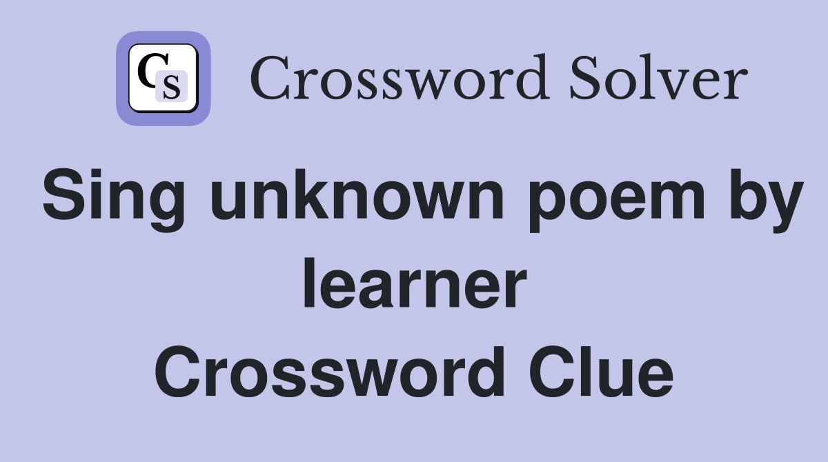 Sing unknown poem by learner Crossword Clue
