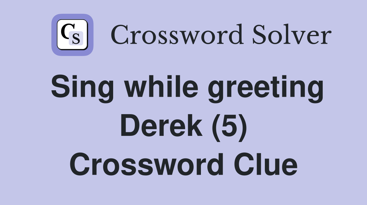 Sing while greeting Derek (5) Crossword Clue