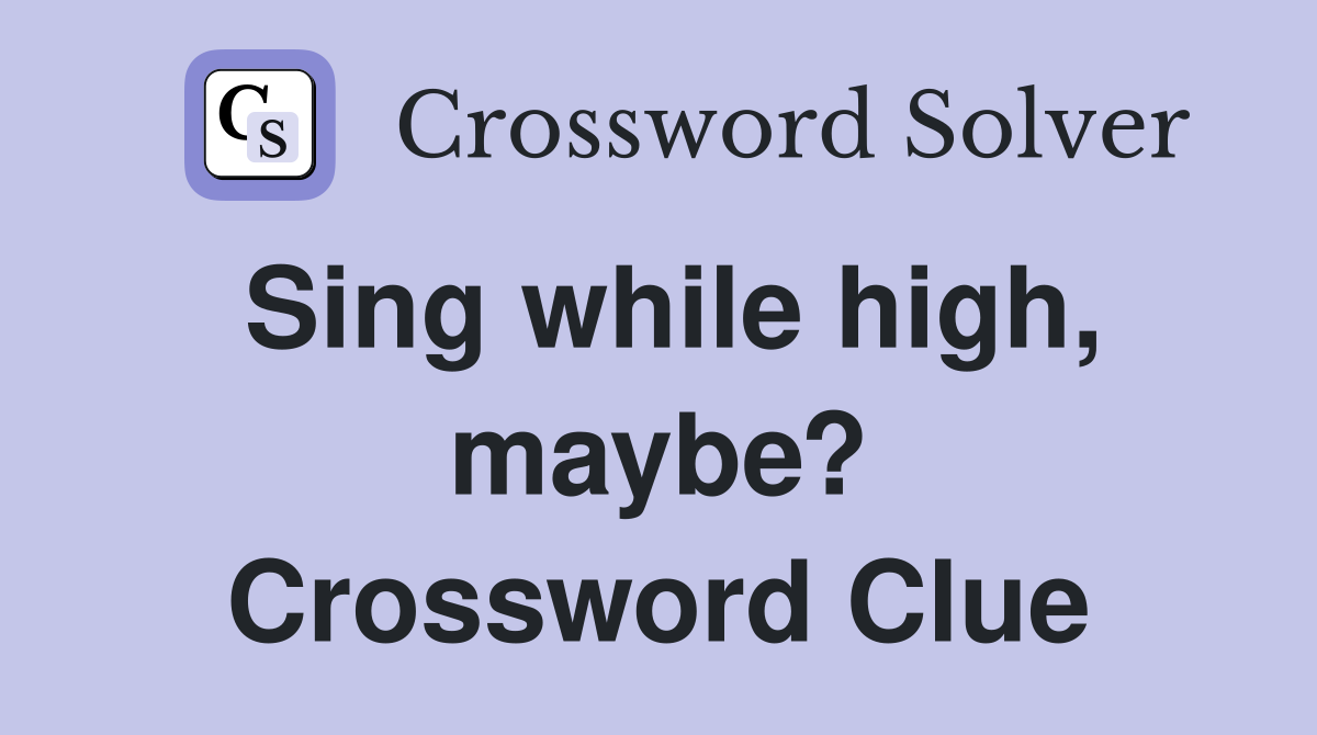 Sing while high, maybe? Crossword Clue