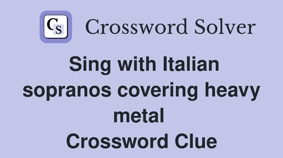 Sing with Italian sopranos covering heavy metal  Crossword Clue