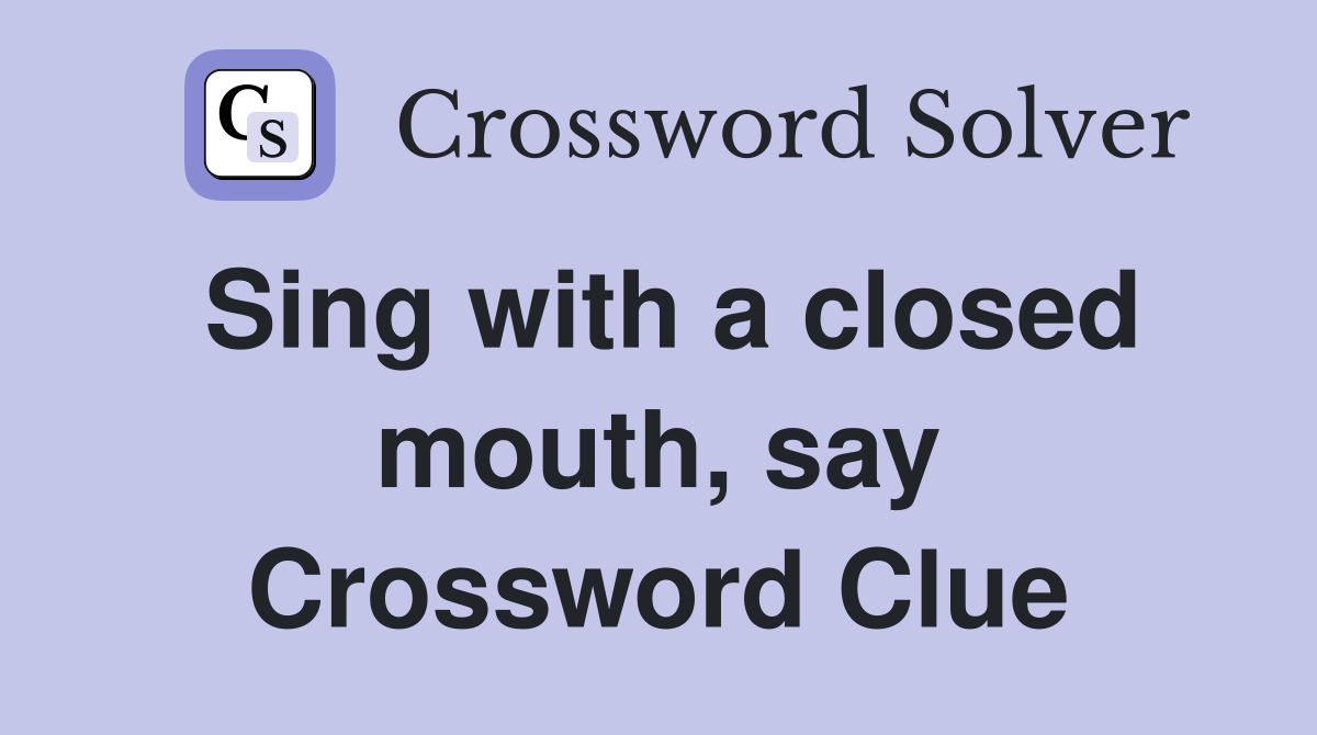 Sing with a closed mouth, say Crossword Clue