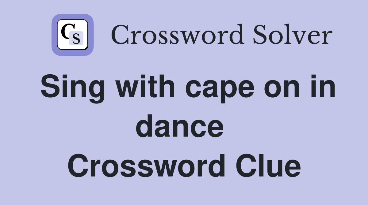 Sing with cape on in dance  Crossword Clue