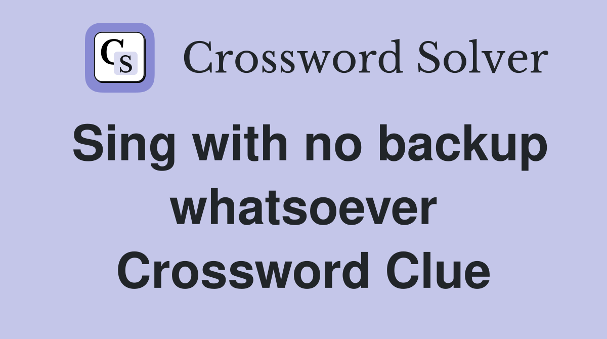 Sing with no backup whatsoever Crossword Clue