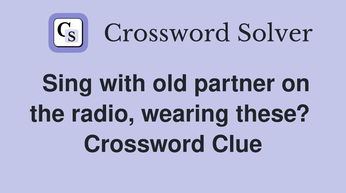 Sing with old partner on the radio, wearing these?  Crossword Clue