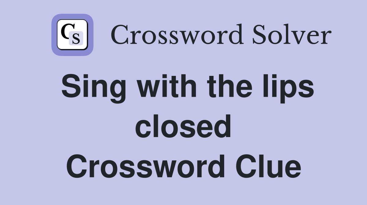 Sing with the lips closed Crossword Clue